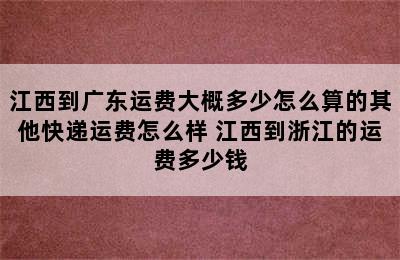 江西到广东运费大概多少怎么算的其他快递运费怎么样 江西到浙江的运费多少钱